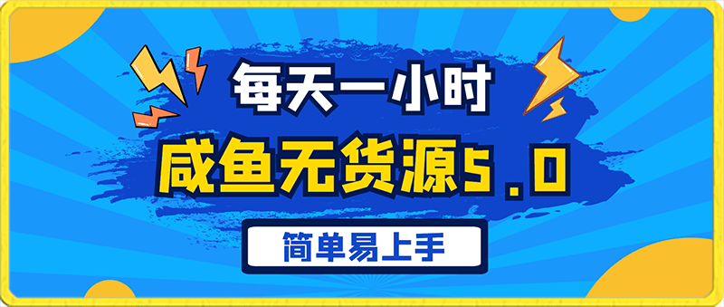 咸鱼无货源全新5.0版本，每天一小时，月入1w ，简单易上手-云创库