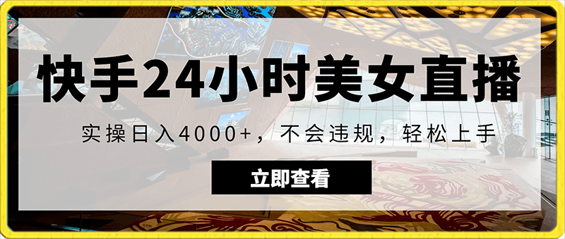 快手24小时美女直播，实操日入4000 ，不会违规，轻松上手-云创库