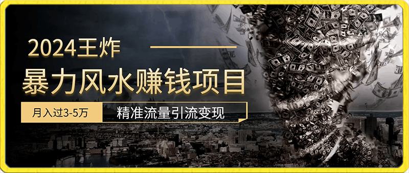 2024王炸暴力风水赚钱项目，月入过3-5万，精准流量引流变现【揭秘】-云创库