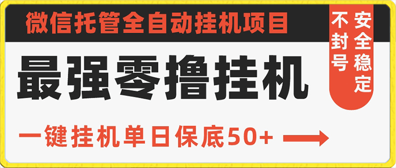 史上最强零撸挂机项目，微信托管保底日入50 ，亲测最稳定的挂机方法-云创库