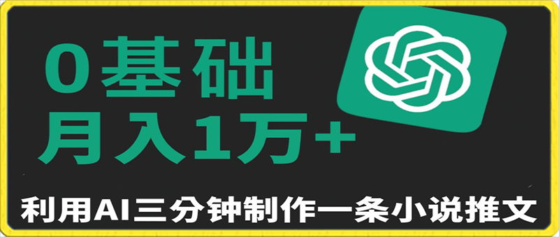 三分钟一条原创爆款小说推文，全程AI制作，无脑矩阵，月入1万 【揭秘】-云创库