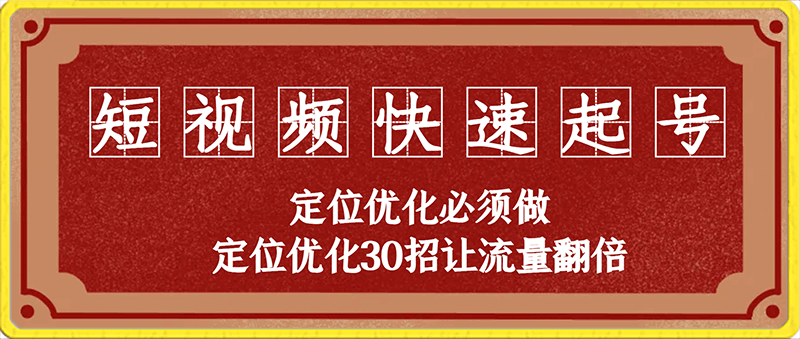 短视频快速起号，定位优化必须做，定位优化30招让流量翻倍-云创库