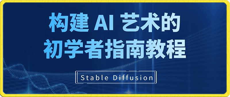 Stable Diffusion 101：构建 AI 艺术的初学者指南教程-16节课-中英字幕-云创库