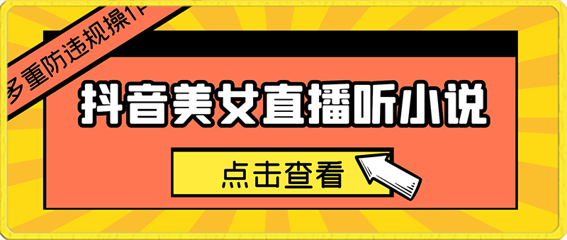 抖音美女直播听小说，每日轻松变现3500 ，多重防违规操作，保姆教程（价值1980元)-云创库