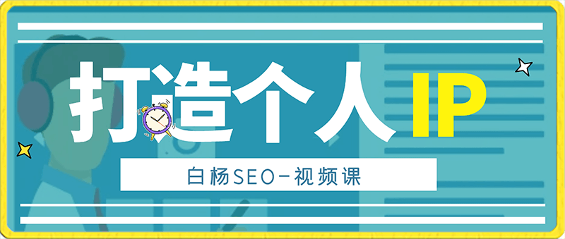 白杨SEO-打造个人IP视频课-云创库