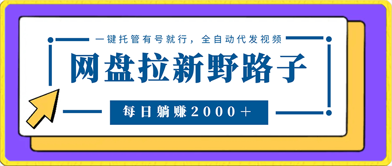 网盘拉新野路子，一键托管有号就行，全自动代发视频，每日躺赚2000＋，保姆级落地教程-云创库