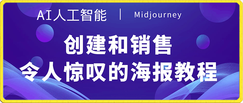 Midjourney AI人工智能创建和销售令人惊叹的海报教程-10节课-中英字幕-云创库