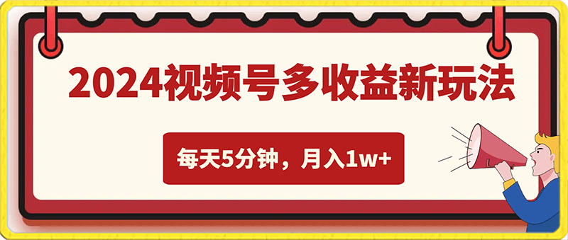 2024视频号多收益新玩法，每天5分钟，月入1w ，新手小白都能简单上手-云创库