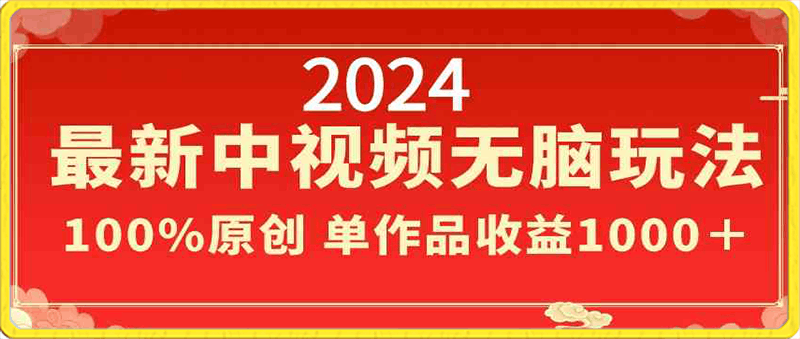 2024最新中视频无脑玩法，作品制作简单，100%原创，单作品收益1000＋-云创库