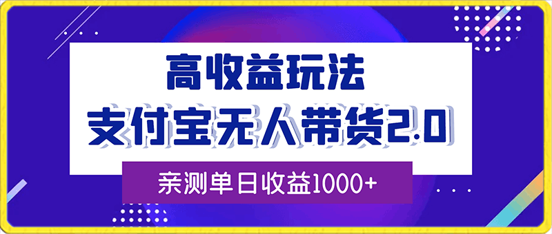 支付宝无人带货2.0高收益玩法，亲测单日收益1000 ，小白必备项目-云创库