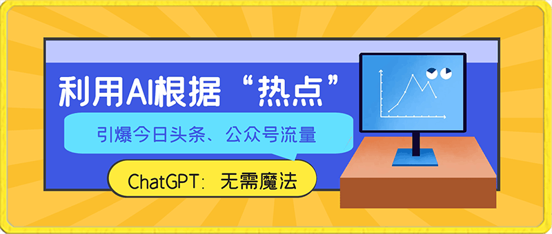 ChatGPT：利用AI根据“热点”引爆今日头条、公众号流量，无需魔法，保姆级教程【揭秘】-云创库