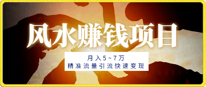 外面收费3980风水赚钱项目，月入5~7万，精准流量引流快速变现【揭秘】-云创库