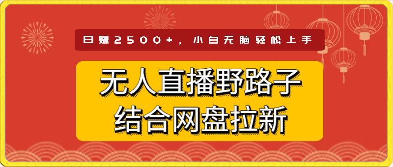 无人直播野路子结合网盘拉新，日赚2500 多平台变现，小白无脑轻松上手操作-云创库