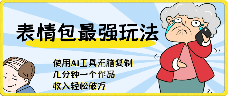 表情包最强玩法，使用AI工具无脑复制，几分钟一个作品，收入轻松破万-云创库