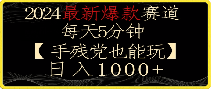 2024最新爆款赛道，每天5分钟，手残党也能玩，轻松日入1000 【揭秘】-云创库