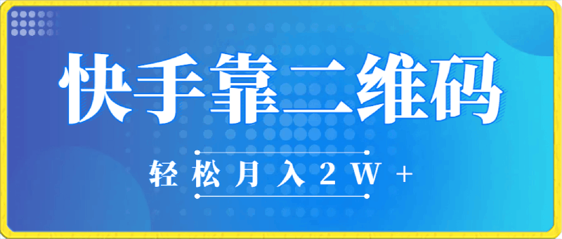 利用快手靠二维码轻松月入2W ，操作简单易上手-云创库