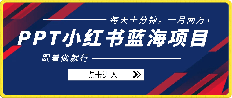 PPT小红书蓝海项目，每天十分钟，一月两万 喂饭式教学，跟着做就行-云创库