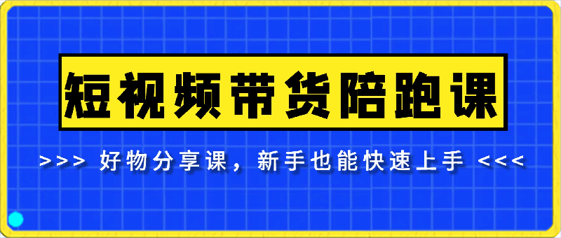 短视频带货陪跑课，好物分享课，新手也能快速上手-云创库