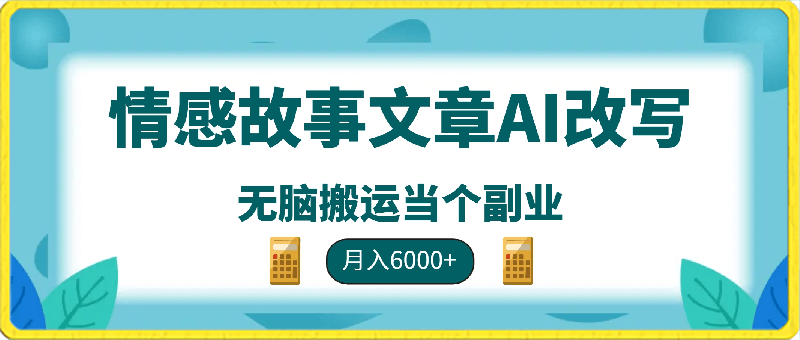 情感故事文章AI改写无脑搬运当个副业也能月入6000 【揭秘】-云创库