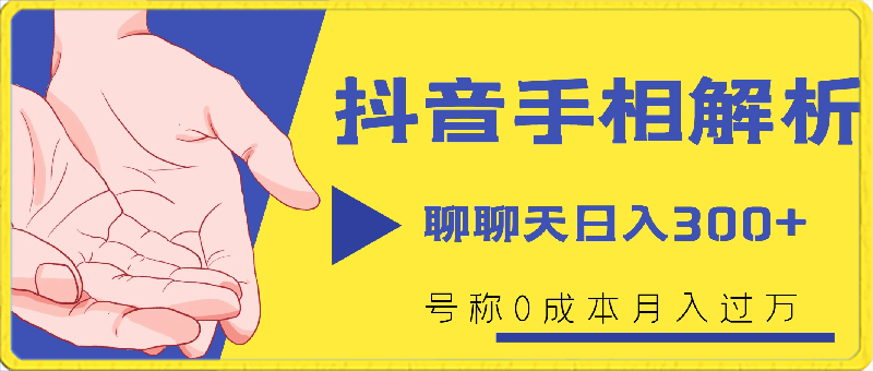 抖音手相解析玩法，聊聊天日入300 ，号称0成本月入过万【揭秘】-云创库