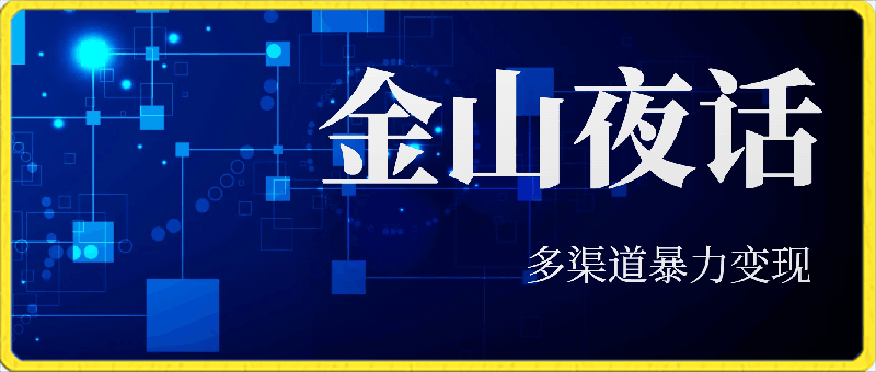 金山夜话多渠道暴力变现，日赚2000无压力，项目实操新手也能做-云创库