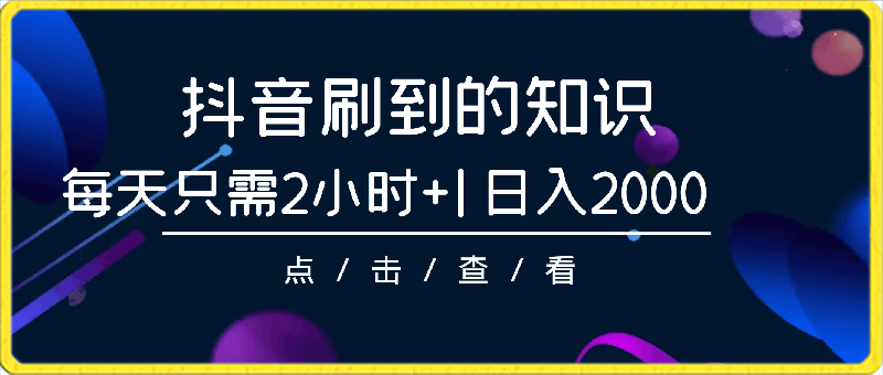 抖音刷到的知识，每天只需2小时，日入2000 ，暴力变现，普通小白直接上手-云创库