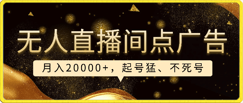 冷门赛道，无人直播间点广告，月入20000 ，起号猛、不死号-云创库