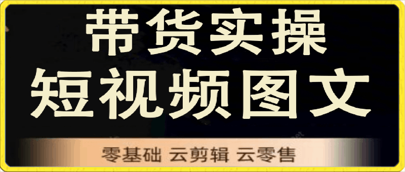 鑫哥·2024零基础短视频带货实操营-云创库