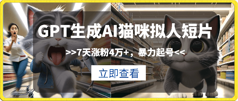 GPT生成AI猫咪拟人短片，7天涨粉4万 ，暴力起号，多种变现思路【揭秘】-云创库