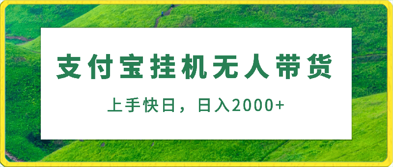 支付宝挂机无人带货,上手快,日入当天2000 ，小白易可操作-云创库