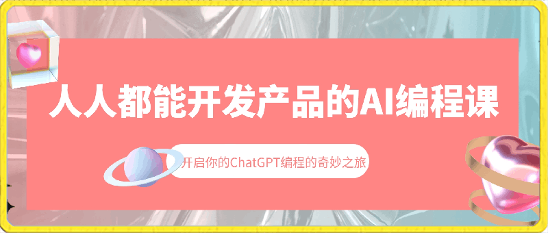 人人都能开发产品的AI编程课，开启你的ChatGPT编程的奇妙之旅-云创库