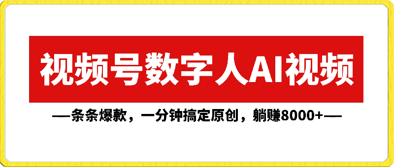 视频号数字人AI视频，条条爆款，一分钟搞定原创，躺赚8000-云创库