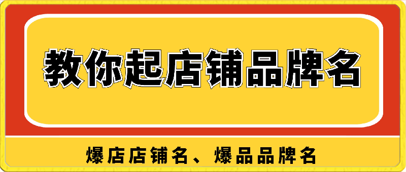 教你起“爆店店铺名、爆品品牌名”，店铺起名，品牌起名，教学课-云创库