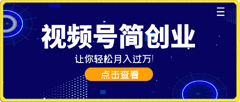 小白逆袭！视频号简创业让你轻松月入过万！-云创库