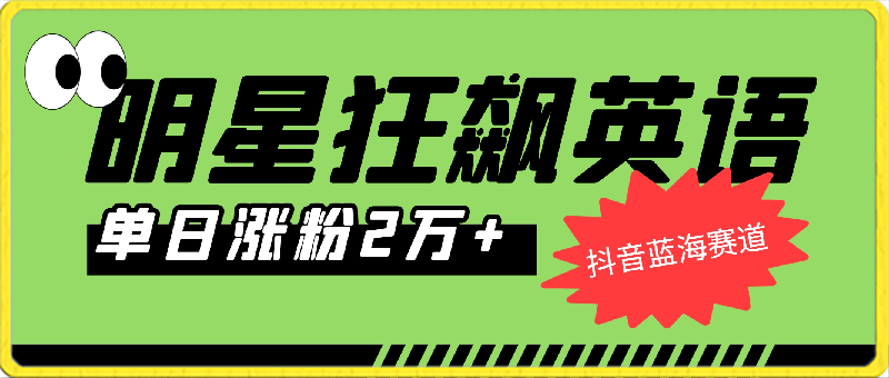 抖音蓝海赛道，明星狂飙英语，简单易操作，单日涨粉2万加，单月变现15万-云创库