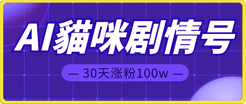 AI貓咪剧情号，30天涨粉100w，制作简单，一个视频全网分发，轻松月入1W-云创库