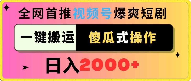 视频号爆爽短剧推广，一键搬运，傻瓜式操作，日入2000-云创库