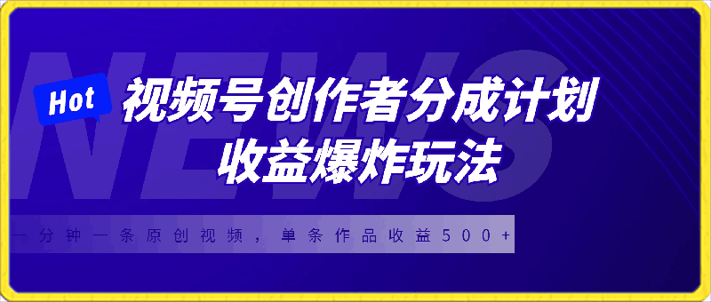 视频号创作者分成计划收益爆炸玩法，一分钟一条原创视频，单条作品收益500-云创库