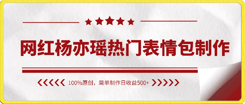 网红杨亦瑶热门表情包制作，100%原创，简单制作日收益500-云创库