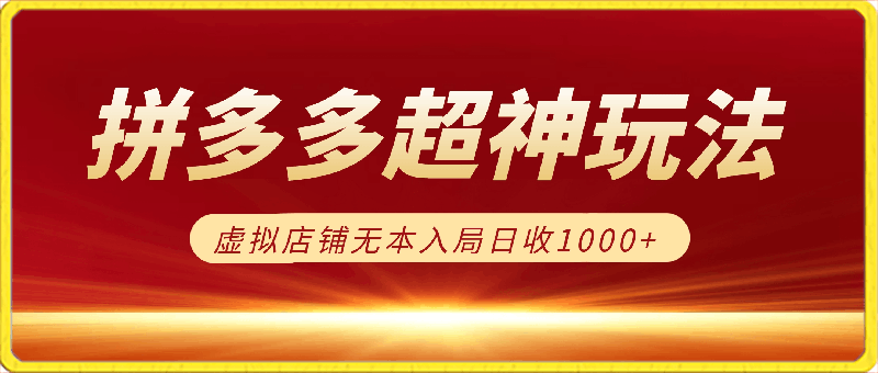 拼多多超神玩法！虚拟店铺无本入局日收1000-云创库