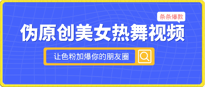 伪原创美女热舞视频，条条爆款，让色粉加爆你的朋友圈，轻松躺赚500-云创库