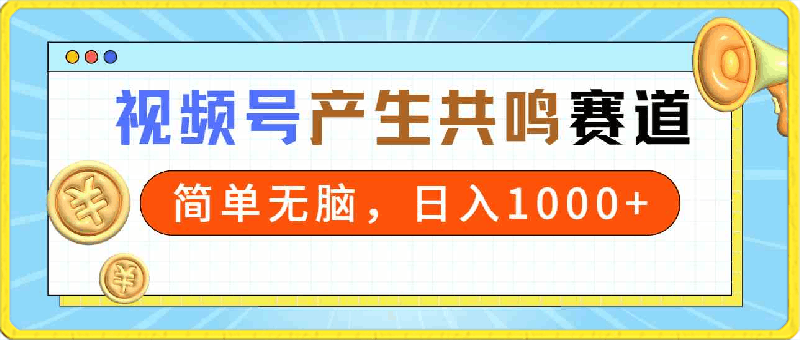 共鸣赛道视频号，简单无脑，一分钟一条视频，日入1000-云创库