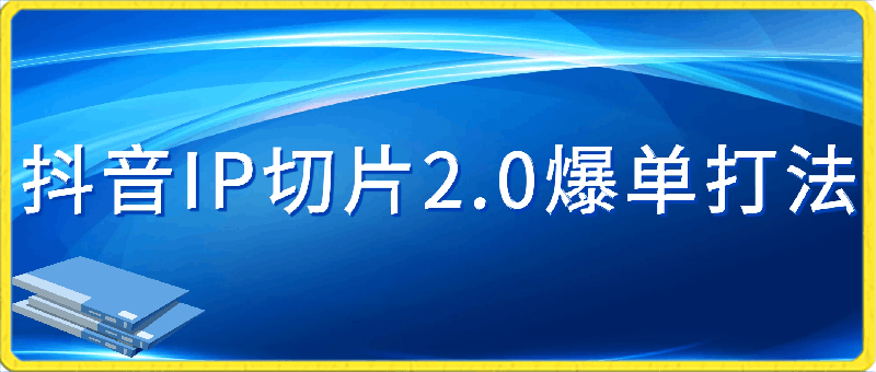 抖音IP切片2.0爆单打法，千粉账号5W收益，小白必备-云创库