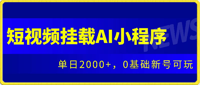 抖音短视频挂载AI小程序，单日2000 ，0基础新号可玩-云创库