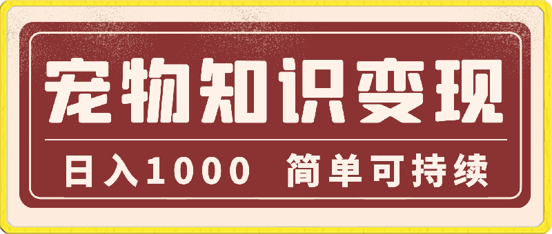 蓝海项目，宠物知识变现，日入1000，简单可持续-云创库