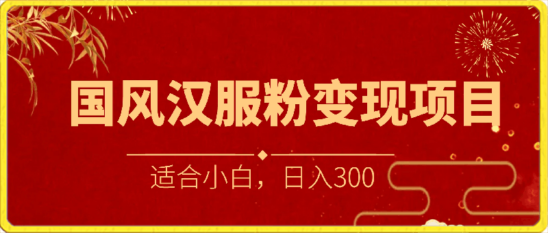 国风大赛道、汉服粉变现项目，适合小白，日入300-云创库