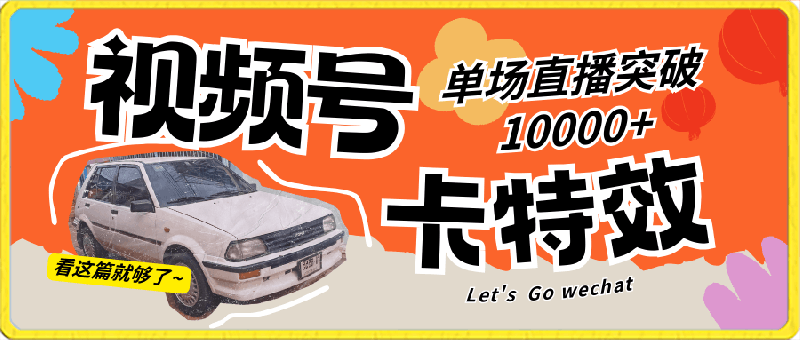 视频号技术卡特效，学会直播单场爆10000-云创库