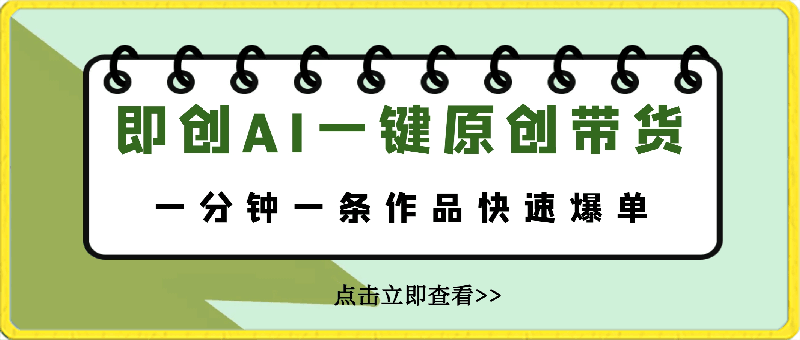 即创AI一键原创带货，一分钟一条作品快速爆单，日收4位数-云创库