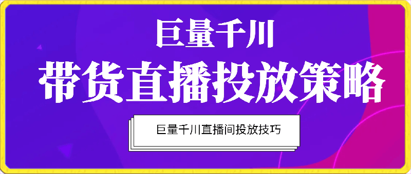 巨量千川带货直播投放策略，巨量千川直播间投放技巧-云创库