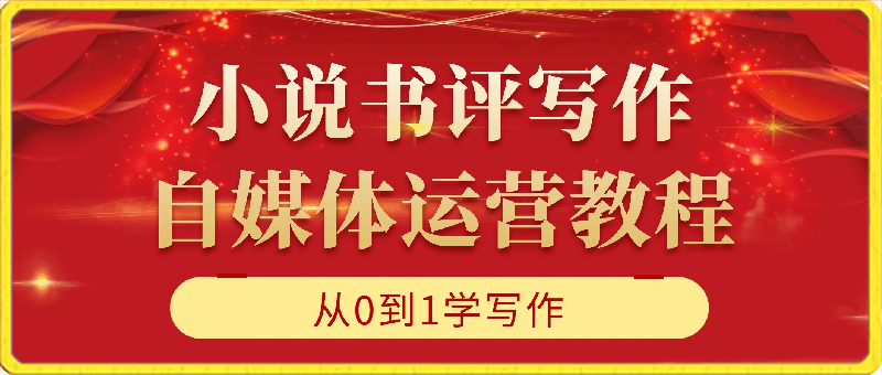 小说书评写作及自媒体运营教程，从0到1学写作-云创库